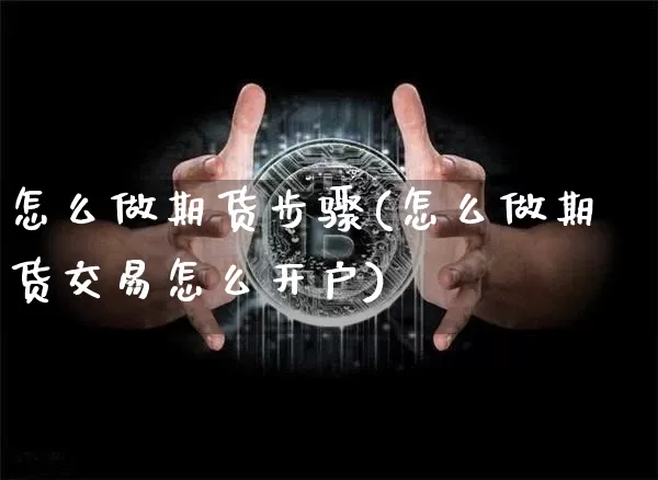 怎么做期货步骤(怎么做期货交易怎么开户)_https://www.czytfl.com_期货行情_第1张