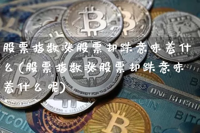 股票指数涨股票却跌意味着什么(股票指数涨股票却跌意味着什么呢)_https://www.czytfl.com_期货走势_第1张