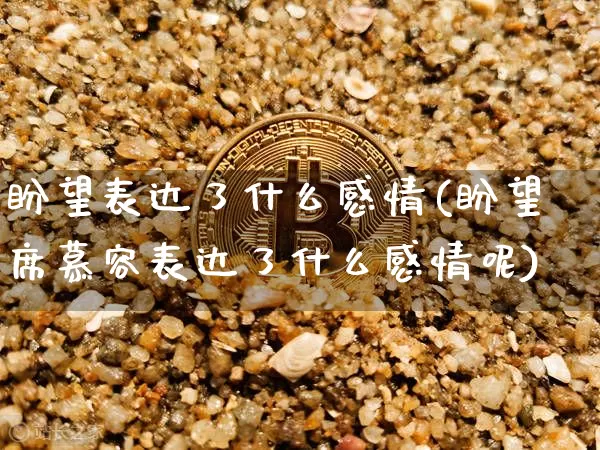 盼望表达了什么感情(盼望席慕容表达了什么感情呢)_https://www.czytfl.com_期货价格_第1张