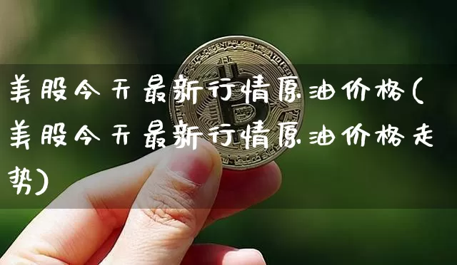 美股今天最新行情原油价格(美股今天最新行情原油价格走势)_https://www.czytfl.com_期货_第1张