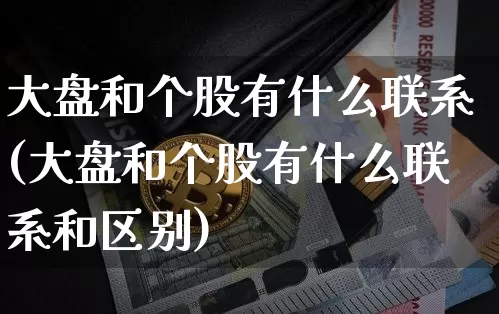 大盘和个股有什么联系(大盘和个股有什么联系和区别)_https://www.czytfl.com_期货价格_第1张