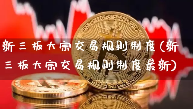 新三板大宗交易规则制度(新三板大宗交易规则制度最新)_https://www.czytfl.com_期货行情_第1张