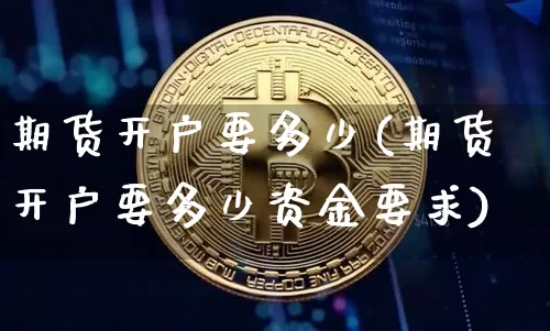 期货开户要多少(期货开户要多少资金要求)_https://www.czytfl.com_期货价格_第1张