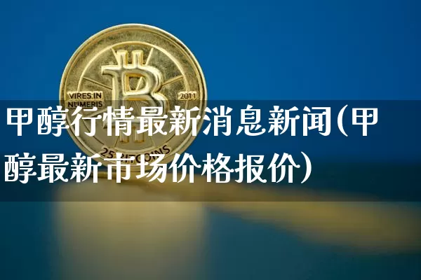 甲醇行情最新消息新闻(甲醇最新市场价格报价)_https://www.czytfl.com_期货行情_第1张