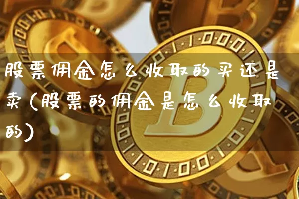 股票佣金怎么收取的买还是卖(股票的佣金是怎么收取的)_https://www.czytfl.com_期货走势_第1张