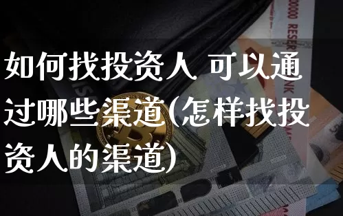 如何找投资人 可以通过哪些渠道(怎样找投资人的渠道)_https://www.czytfl.com_期货走势_第1张
