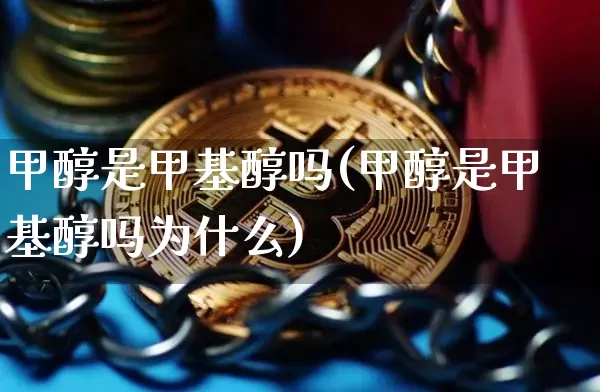 甲醇是甲基醇吗(甲醇是甲基醇吗为什么)_https://www.czytfl.com_期货价格_第1张