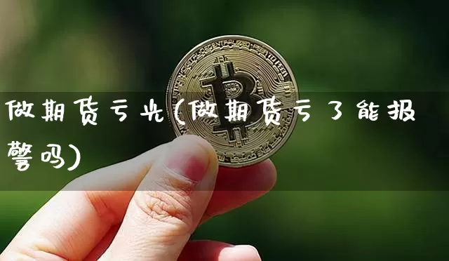做期货亏光(做期货亏了能报警吗)_https://www.czytfl.com_期货走势_第1张
