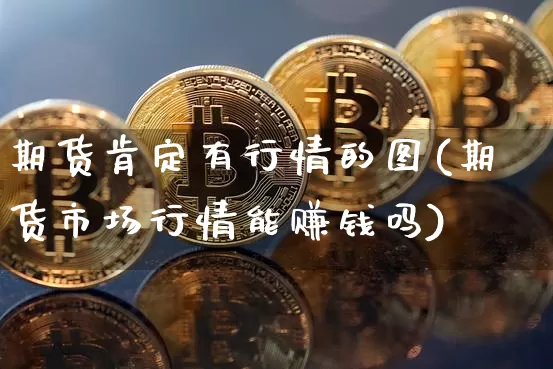 期货肯定有行情的图(期货市场行情能赚钱吗)_https://www.czytfl.com_期货_第1张