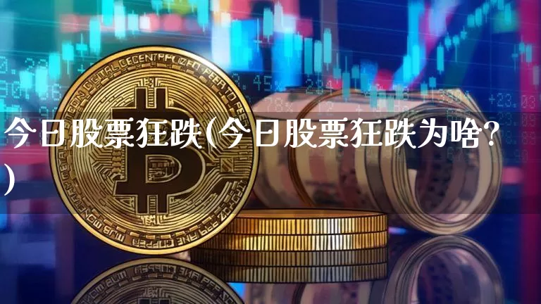今日股票狂跌(今日股票狂跌为啥?)_https://www.czytfl.com_期货行情_第1张