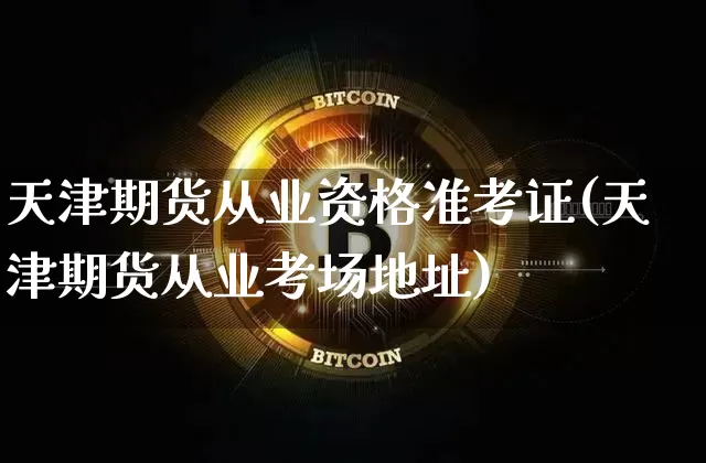 天津期货从业资格准考证(天津期货从业考场地址)_https://www.czytfl.com_期货走势_第1张