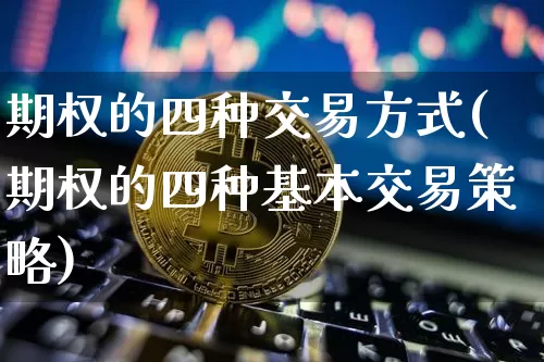 期权的四种交易方式(期权的四种基本交易策略)_https://www.czytfl.com_期货走势_第1张