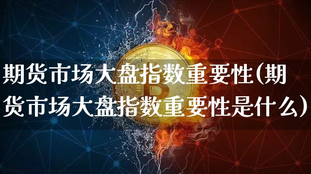 期货市场大盘指数重要性(期货市场大盘指数重要性是什么)_https://www.czytfl.com_期货走势_第1张