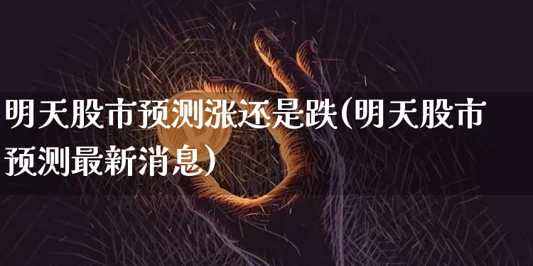 明天股市预测涨还是跌(明天股市预测最新消息)_https://www.czytfl.com_期货走势_第1张