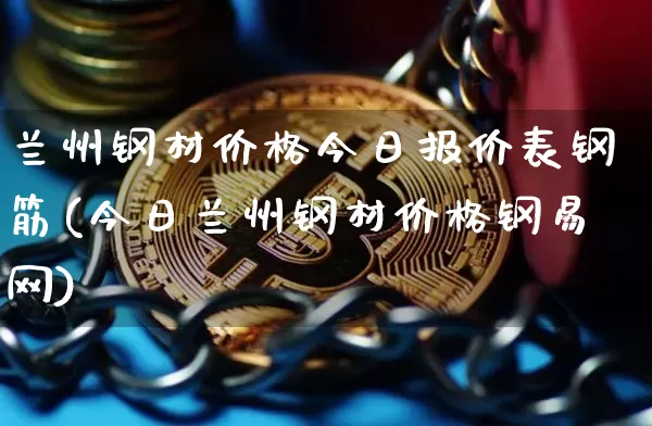 兰州钢材价格今日报价表钢筋(今日兰州钢材价格钢易网)_https://www.czytfl.com_期货行情_第1张