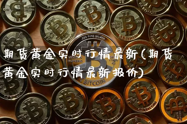 期货黄金实时行情最新(期货黄金实时行情最新报价)_https://www.czytfl.com_期货行情_第1张