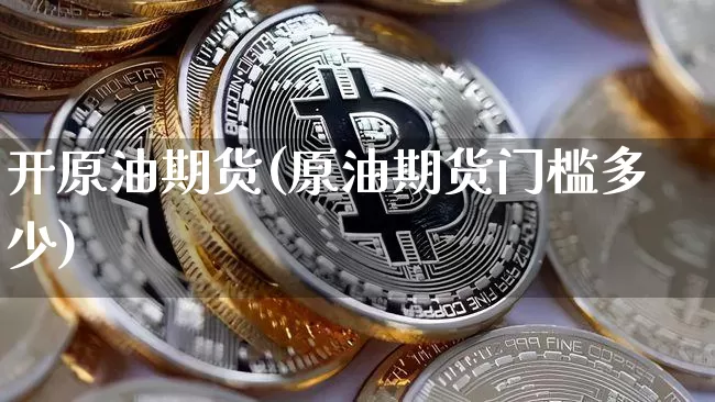 开原油期货(原油期货门槛多少)_https://www.czytfl.com_期货交易_第1张