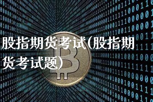 股指期货考试(股指期货考试题)_https://www.czytfl.com_期货走势_第1张