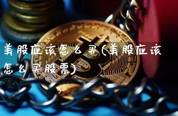 美股应该怎么买(美股应该怎么买股票)_https://www.czytfl.com_期货价格_第1张