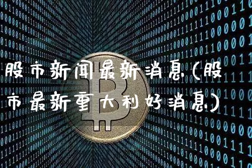 股市新闻最新消息(股市最新重大利好消息)_https://www.czytfl.com_期货_第1张