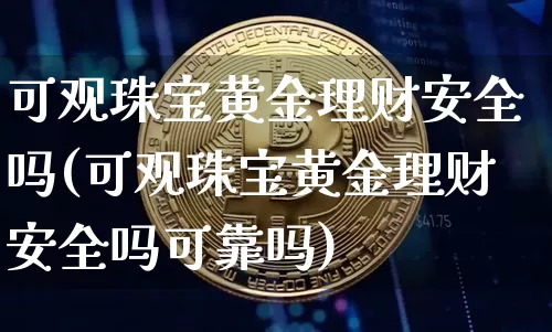 可观珠宝黄金理财安全吗(可观珠宝黄金理财安全吗可靠吗)_https://www.czytfl.com_期货行情_第1张