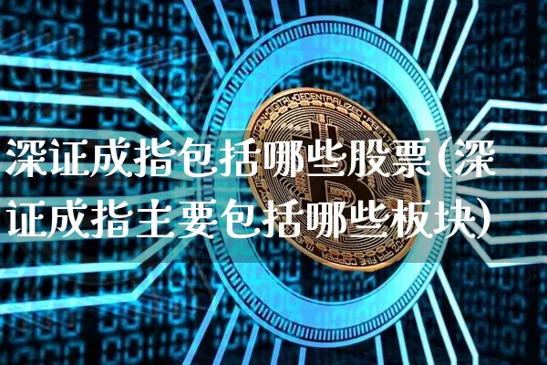 深证成指包括哪些股票(深证成指主要包括哪些板块)_https://www.czytfl.com_期货走势_第1张