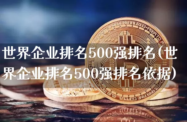 世界企业排名500强排名(世界企业排名500强排名依据)_https://www.czytfl.com_期货价格_第1张