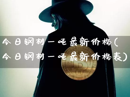 今日钢材一吨最新价格(今日钢材一吨最新价格表)_https://www.czytfl.com_期货行情_第1张