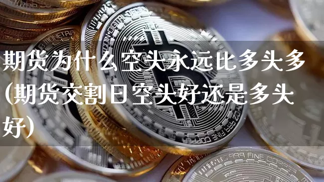 期货为什么空头永远比多头多(期货交割日空头好还是多头好)_https://www.czytfl.com_期货走势_第1张