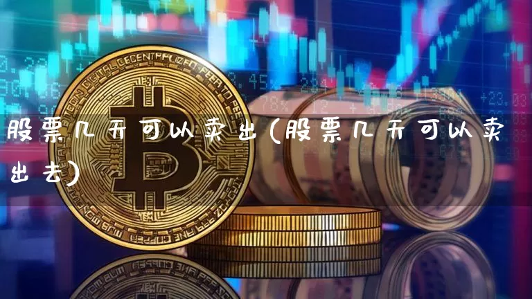 股票几天可以卖出(股票几天可以卖出去)_https://www.czytfl.com_期货走势_第1张