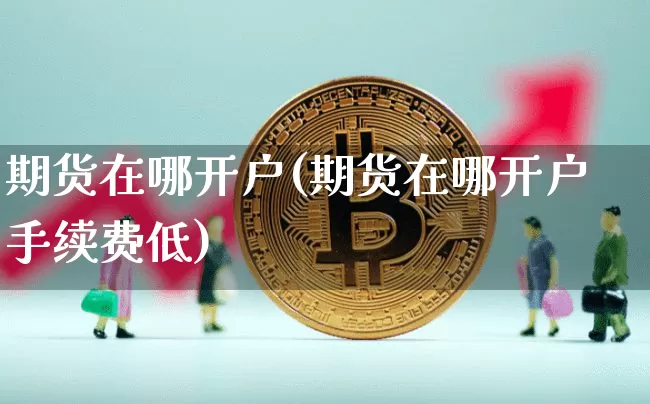 期货在哪开户(期货在哪开户手续费低)_https://www.czytfl.com_期货_第1张