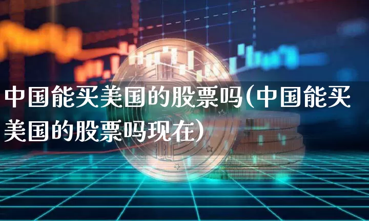 中国能买美国的股票吗(中国能买美国的股票吗现在)_https://www.czytfl.com_期货价格_第1张