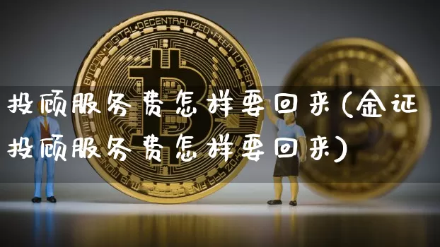 投顾服务费怎样要回来(金证投顾服务费怎样要回来)_https://www.czytfl.com_期货_第1张