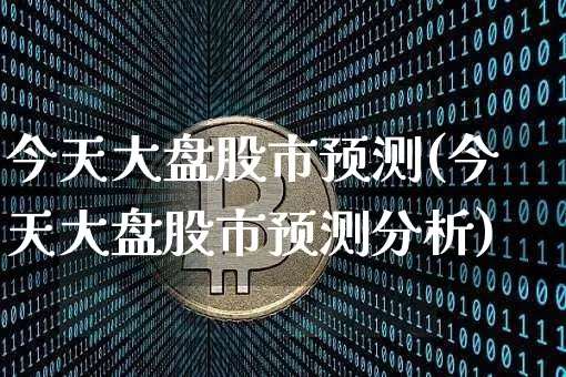 今天大盘股市预测(今天大盘股市预测分析)_https://www.czytfl.com_期货行情_第1张