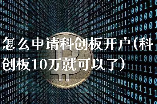 怎么申请科创板开户(科创板10万就可以了)_https://www.czytfl.com_期货走势_第1张