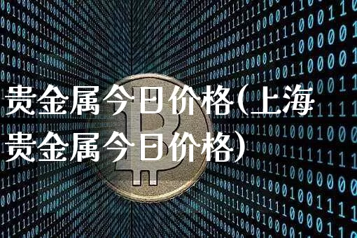 贵金属今日价格(上海贵金属今日价格)_https://www.czytfl.com_期货行情_第1张