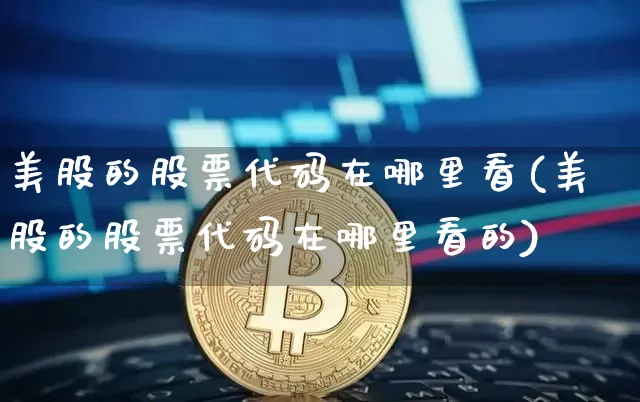 美股的股票代码在哪里看(美股的股票代码在哪里看的)_https://www.czytfl.com_期货价格_第1张