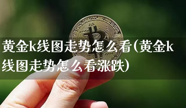 黄金k线图走势怎么看(黄金k线图走势怎么看涨跌)_https://www.czytfl.com_期货行情_第1张