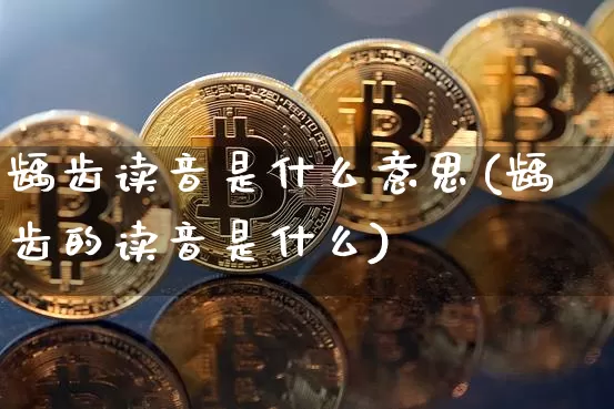 龋齿读音是什么意思(龋齿的读音是什么)_https://www.czytfl.com_期货行情_第1张