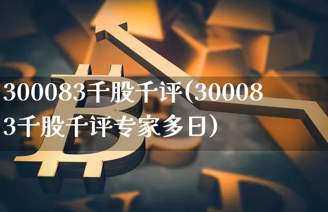 300083千股千评(300083千股千评专家多日)_https://www.czytfl.com_期货走势_第1张