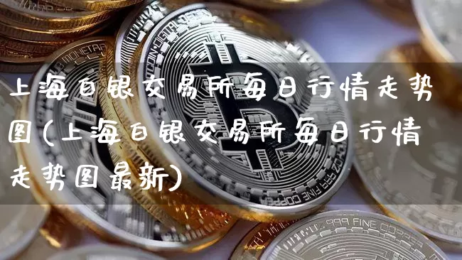上海白银交易所每日行情走势图(上海白银交易所每日行情走势图最新)_https://www.czytfl.com_期货价格_第1张
