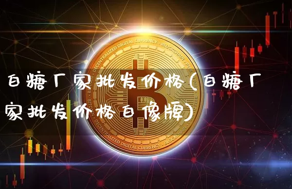 白糖厂家批发价格(白糖厂家批发价格白像牌)_https://www.czytfl.com_期货行情_第1张