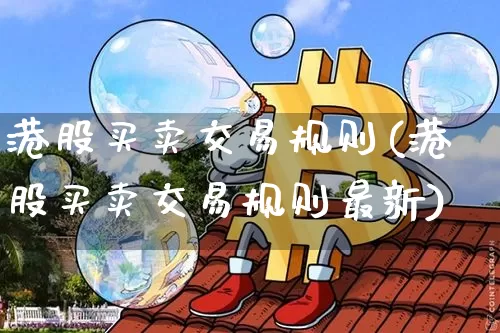 港股买卖交易规则(港股买卖交易规则最新)_https://www.czytfl.com_期货_第1张