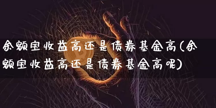 余额宝收益高还是债券基金高(余额宝收益高还是债券基金高呢)_https://www.czytfl.com_期货行情_第1张