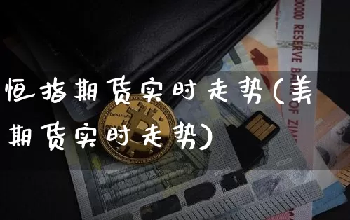 恒指期货实时走势(美期货实时走势)_https://www.czytfl.com_期货行情_第1张