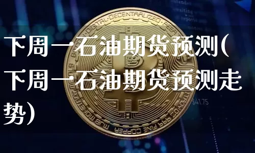 下周一石油期货预测(下周一石油期货预测走势)_https://www.czytfl.com_期货行情_第1张