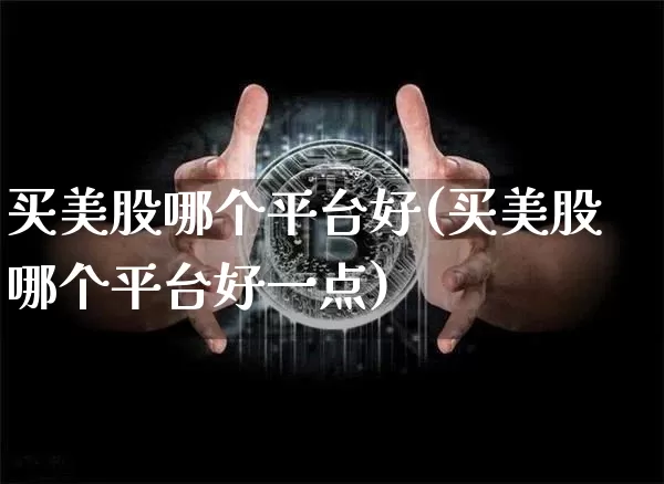 买美股哪个平台好(买美股哪个平台好一点)_https://www.czytfl.com_期货走势_第1张