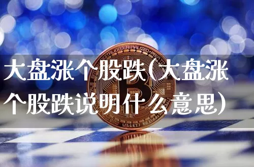 大盘涨个股跌(大盘涨个股跌说明什么意思)_https://www.czytfl.com_期货价格_第1张
