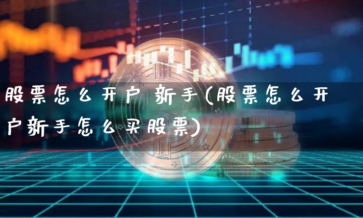 股票怎么开户 新手(股票怎么开户新手怎么买股票)_https://www.czytfl.com_期货价格_第1张