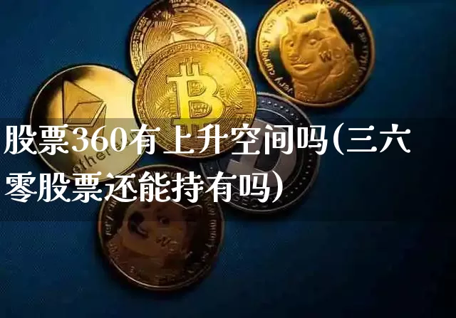 股票360有上升空间吗(三六零股票还能持有吗)_https://www.czytfl.com_期货走势_第1张